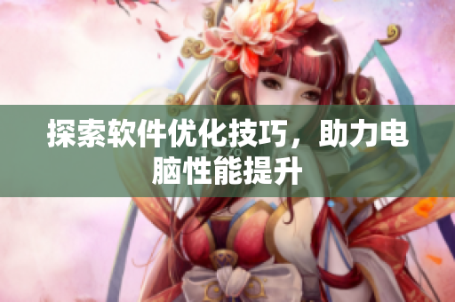 探索软件优化技巧，助力电脑性能提升