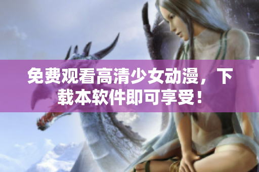 免费观看高清少女动漫，下载本软件即可享受！