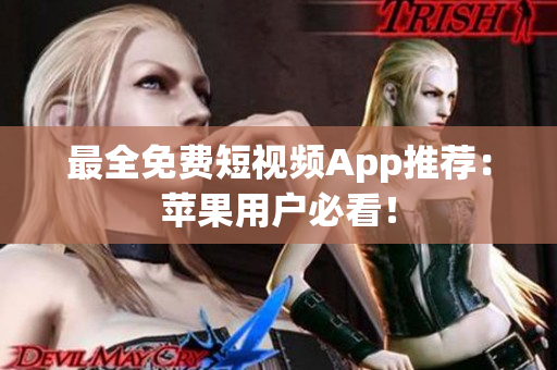 最全免费短视频App推荐：苹果用户必看！