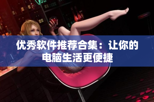 优秀软件推荐合集：让你的电脑生活更便捷