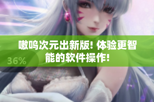 嗷呜次元出新版! 体验更智能的软件操作!