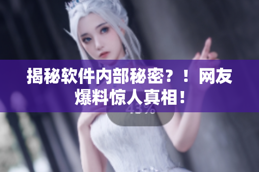 揭秘软件内部秘密？！网友爆料惊人真相！