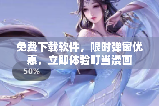 免费下载软件，限时弹窗优惠，立即体验叮当漫画