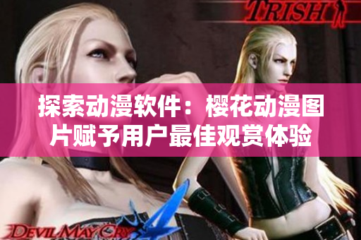 探索动漫软件：樱花动漫图片赋予用户最佳观赏体验