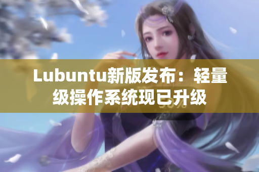 Lubuntu新版发布：轻量级操作系统现已升级