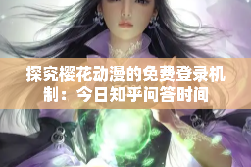 探究樱花动漫的免费登录机制：今日知乎问答时间