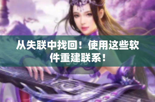 从失联中找回！使用这些软件重建联系！
