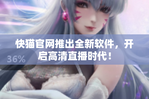 快猫官网推出全新软件，开启高清直播时代！