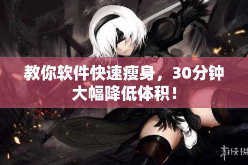 教你软件快速瘦身，30分钟大幅降低体积！