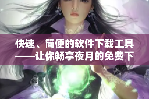 快速、简便的软件下载工具——让你畅享夜月的免费下载体验