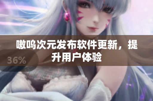 嗷呜次元发布软件更新，提升用户体验
