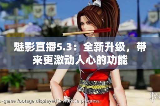 魅影直播5.3：全新升级，带来更激动人心的功能