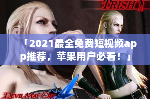 「2021最全免费短视频app推荐，苹果用户必看！」