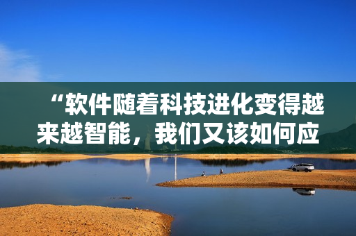 “软件随着科技进化变得越来越智能，我们又该如何应对？”