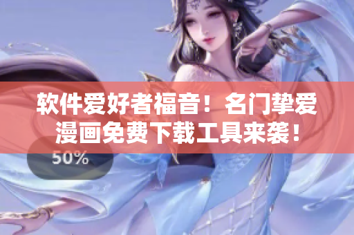 软件爱好者福音！名门挚爱漫画免费下载工具来袭！