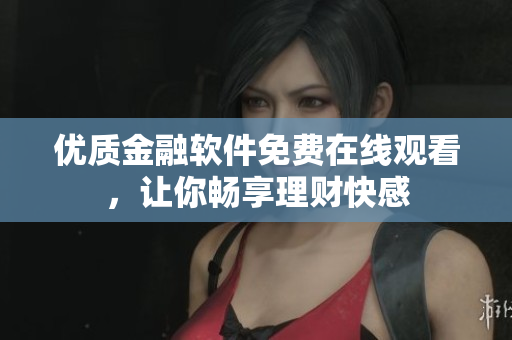 优质金融软件免费在线观看，让你畅享理财快感