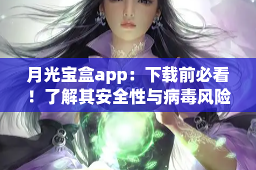 月光宝盒app：下载前必看！了解其安全性与病毒风险