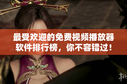 最受欢迎的免费视频播放器软件排行榜，你不容错过！