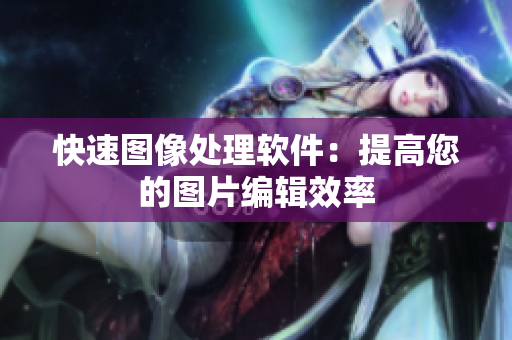快速图像处理软件：提高您的图片编辑效率