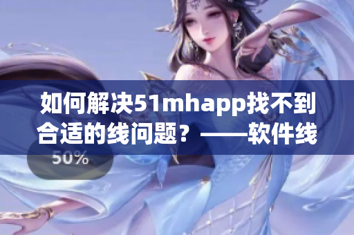 如何解决51mhapp找不到合适的线问题？——软件线路优化技巧