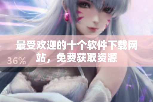 最受欢迎的十个软件下载网站，免费获取资源