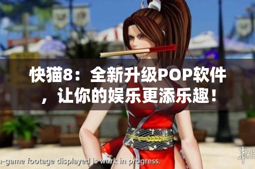 快猫8：全新升级POP软件，让你的娱乐更添乐趣！