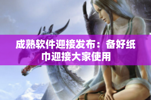 成熟软件迎接发布：备好纸巾迎接大家使用