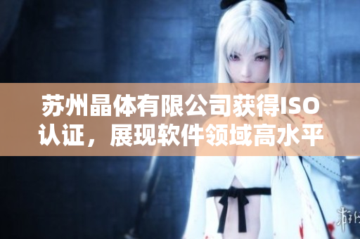 苏州晶体有限公司获得ISO认证，展现软件领域高水平