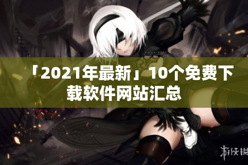 「2021年最新」10个免费下载软件网站汇总