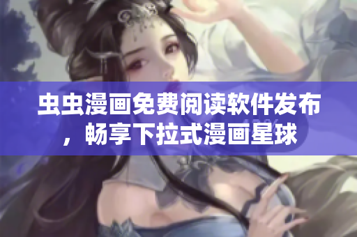 虫虫漫画免费阅读软件发布，畅享下拉式漫画星球