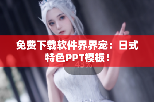 免费下载软件界界宠：日式特色PPT模板！
