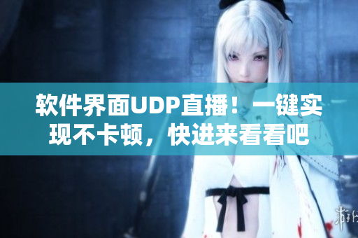 软件界面UDP直播！一键实现不卡顿，快进来看看吧