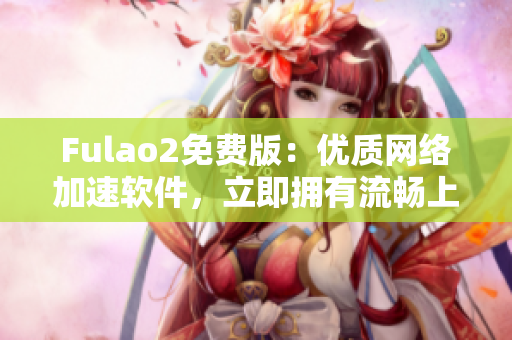 Fulao2免费版：优质网络加速软件，立即拥有流畅上网体验