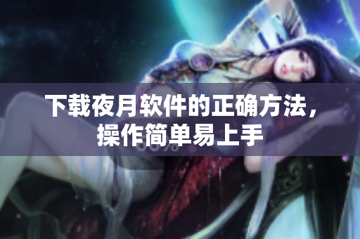 下载夜月软件的正确方法，操作简单易上手