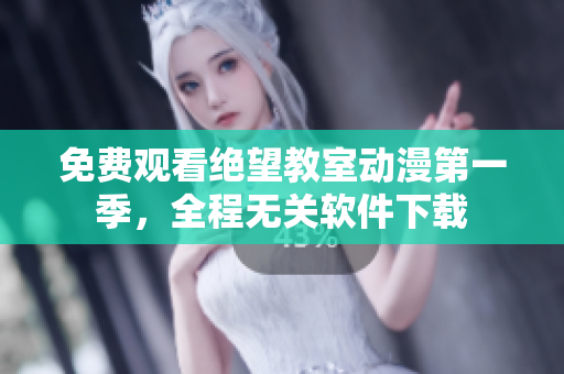 免费观看绝望教室动漫第一季，全程无关软件下载