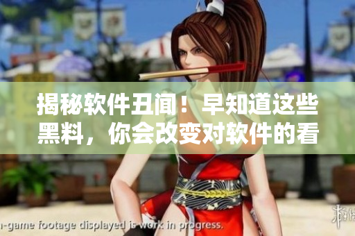 揭秘软件丑闻！早知道这些黑料，你会改变对软件的看法！