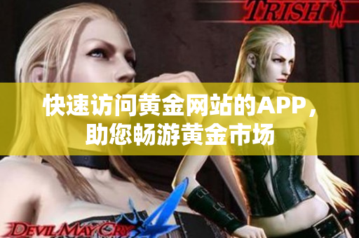 快速访问黄金网站的APP，助您畅游黄金市场