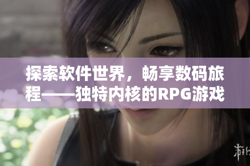 探索软件世界，畅享数码旅程——独特内核的RPG游戏