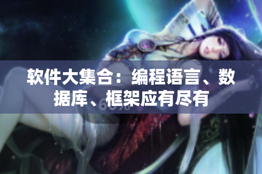 软件大集合：编程语言、数据库、框架应有尽有