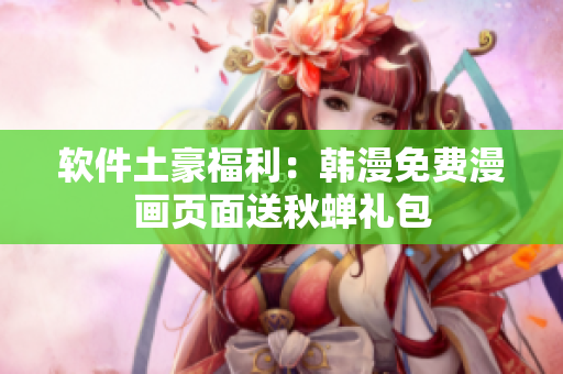 软件土豪福利：韩漫免费漫画页面送秋蝉礼包