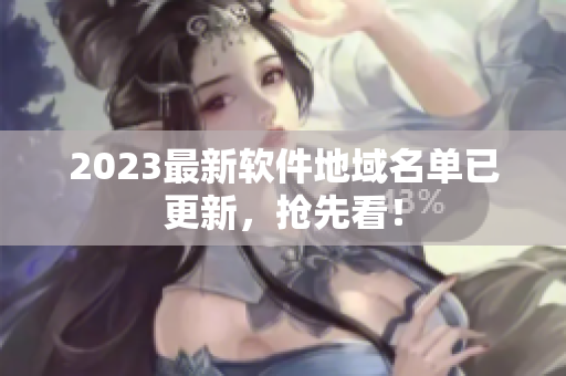 2023最新软件地域名单已更新，抢先看！