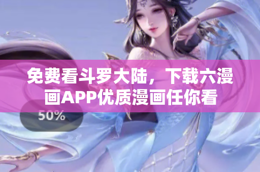 免费看斗罗大陆，下载六漫画APP优质漫画任你看