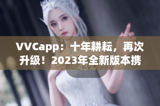 VVCapp：十年耕耘，再次升级！2023年全新版本携手搜狐登场