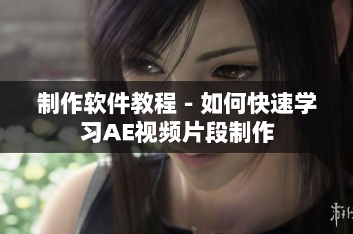 制作软件教程 - 如何快速学习AE视频片段制作