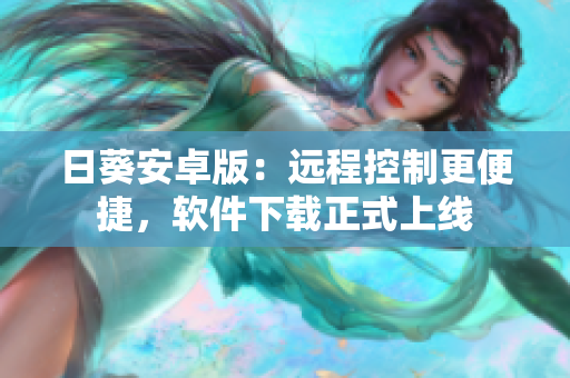日葵安卓版：远程控制更便捷，软件下载正式上线