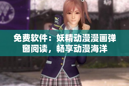 免费软件：妖精动漫漫画弹窗阅读，畅享动漫海洋