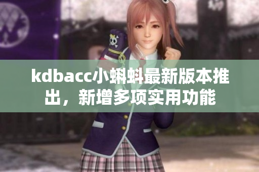 kdbacc小蝌蚪最新版本推出，新增多项实用功能