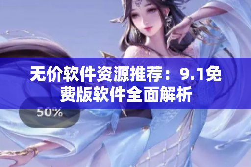 无价软件资源推荐：9.1免费版软件全面解析