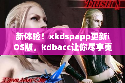 新体验！xkdspapp更新iOS版，kdbacc让你尽享更多软件功能