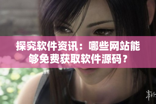探究软件资讯：哪些网站能够免费获取软件源码？